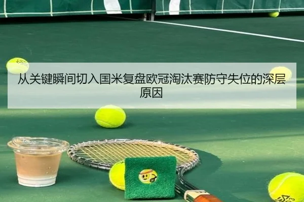 从关键瞬间切入国米复盘欧冠淘汰赛防守失位的深层原因