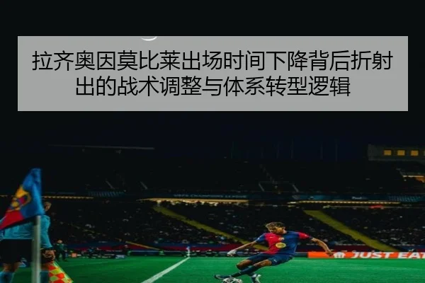 拉齐奥因莫比莱出场时间下降背后折射出的战术调整与体系转型逻辑